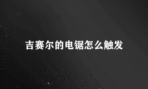 吉赛尔的电锯怎么触发