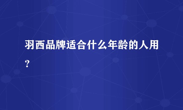 羽西品牌适合什么年龄的人用？