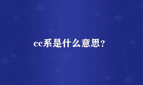 cc系是什么意思？