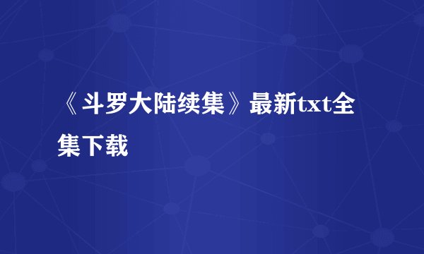 《斗罗大陆续集》最新txt全集下载
