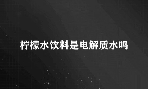 柠檬水饮料是电解质水吗