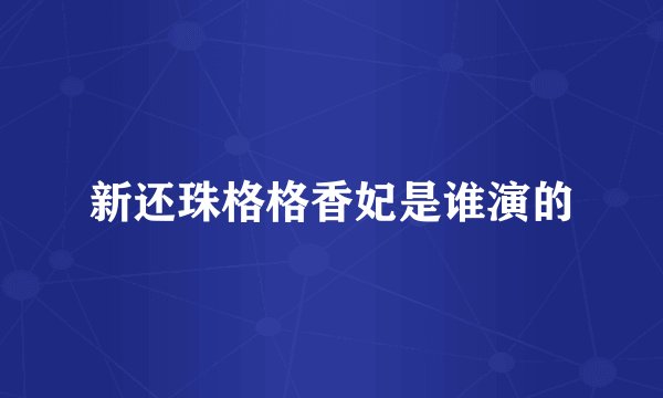 新还珠格格香妃是谁演的