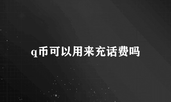 q币可以用来充话费吗