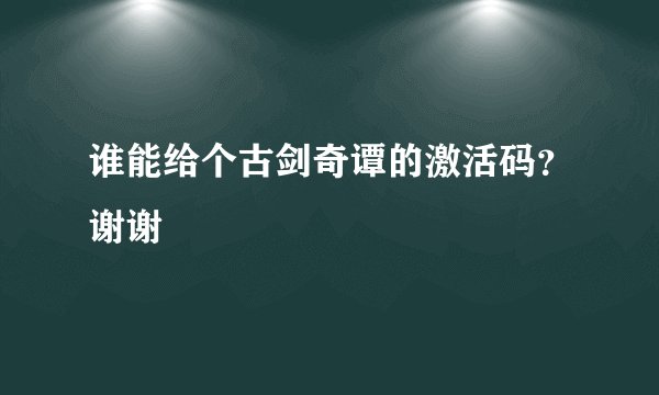 谁能给个古剑奇谭的激活码？谢谢