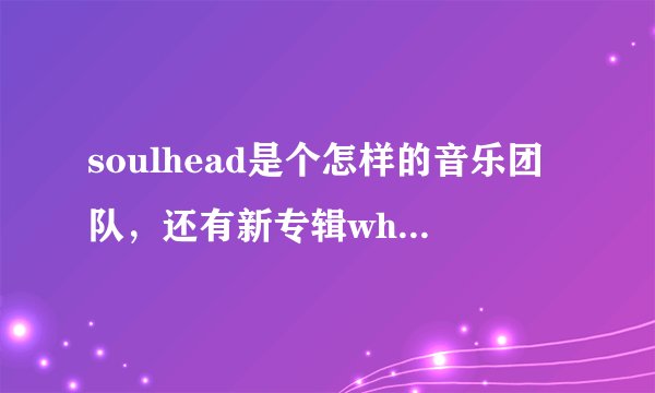 soulhead是个怎样的音乐团队，还有新专辑whatever的歌词包括罗马音