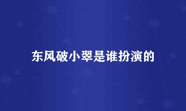 东风破小翠是谁扮演的