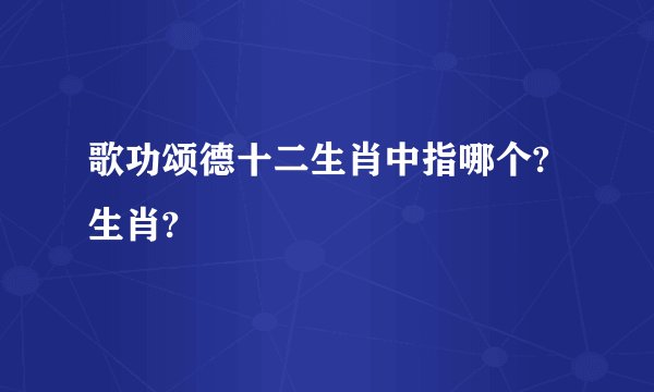 歌功颂德十二生肖中指哪个?生肖?