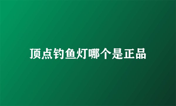 顶点钓鱼灯哪个是正品