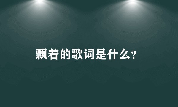 飘着的歌词是什么？
