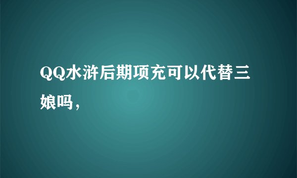 QQ水浒后期项充可以代替三娘吗，
