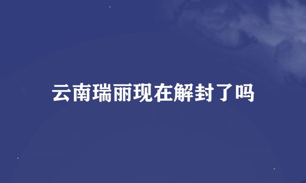 云南瑞丽现在解封了吗