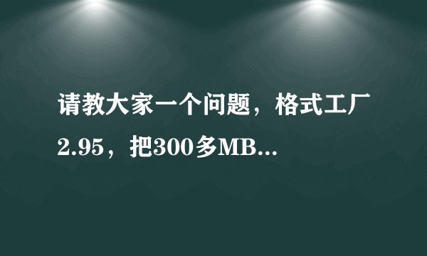 请教大家一个问题，格式工厂2.95，把300多MB的MP4文件转成1280x720的AVI文件有多大？