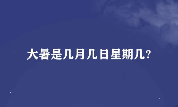 大暑是几月几日星期几?