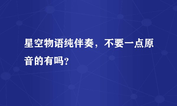 星空物语纯伴奏，不要一点原音的有吗？