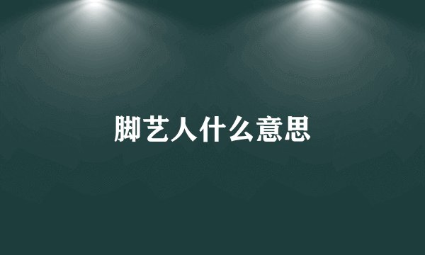 脚艺人什么意思