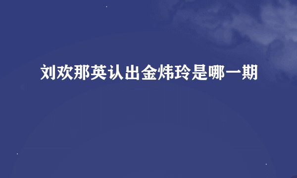 刘欢那英认出金炜玲是哪一期