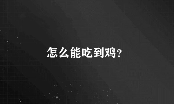 怎么能吃到鸡？