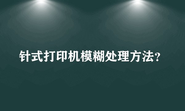针式打印机模糊处理方法？