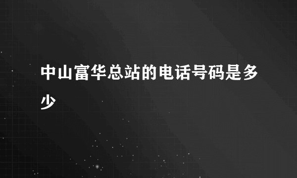 中山富华总站的电话号码是多少