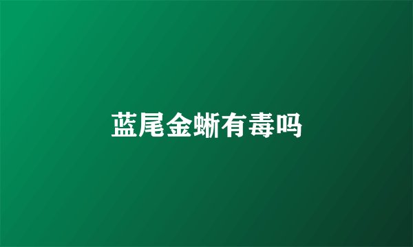 蓝尾金蜥有毒吗