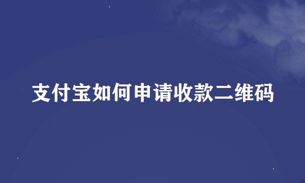 支付宝如何申请收款二维码