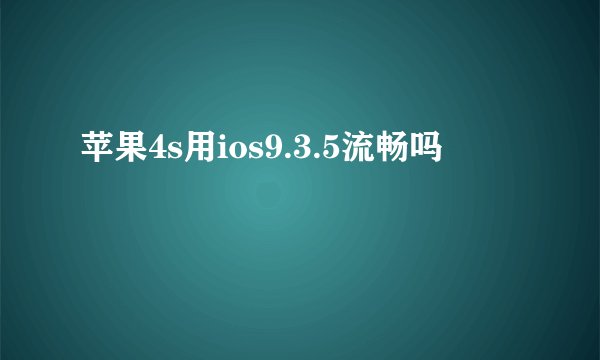 苹果4s用ios9.3.5流畅吗