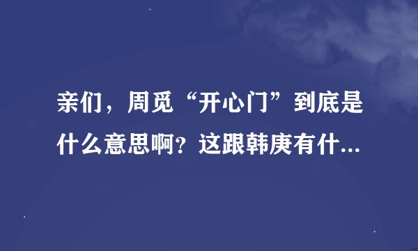 亲们，周觅“开心门”到底是什么意思啊？这跟韩庚有什么关系啊!?