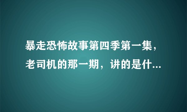 暴走恐怖故事第四季第一集，老司机的那一期，讲的是什么，我没看懂。
