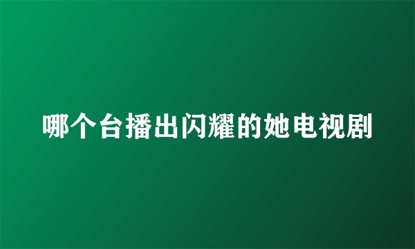 哪个台播出闪耀的她电视剧