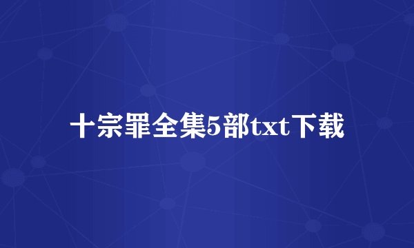 十宗罪全集5部txt下载