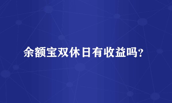 余额宝双休日有收益吗？