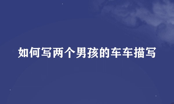 如何写两个男孩的车车描写