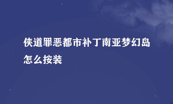 侠道罪恶都市补丁南亚梦幻岛怎么按装