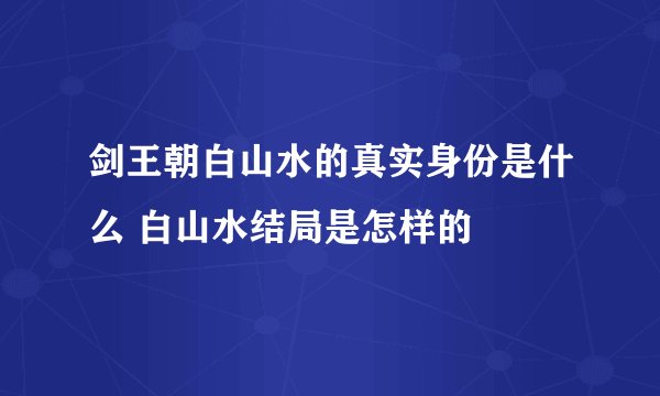 剑王朝白山水的真实身份是什么 白山水结局是怎样的