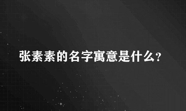 张素素的名字寓意是什么？