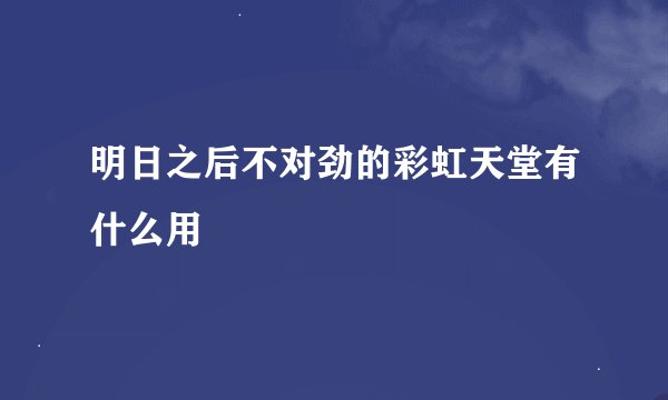 明日之后不对劲的彩虹天堂有什么用