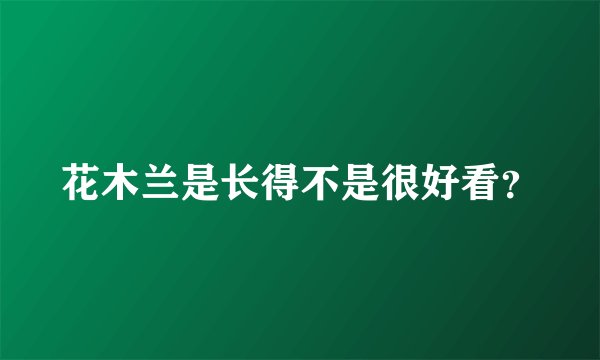花木兰是长得不是很好看？