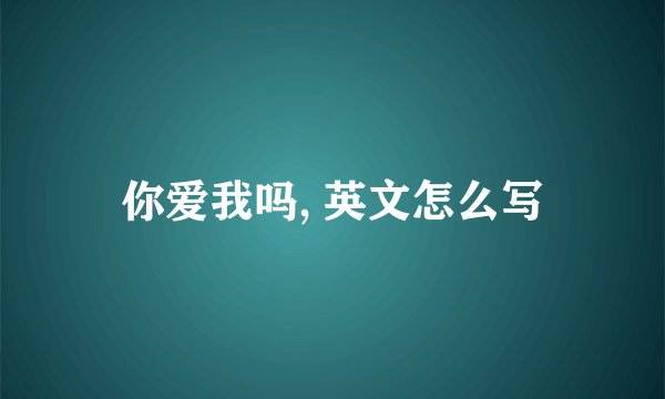 你爱我吗, 英文怎么写