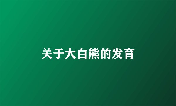 关于大白熊的发育