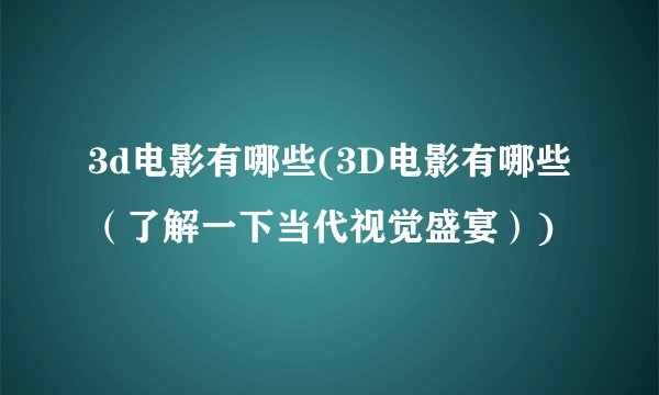 3d电影有哪些(3D电影有哪些（了解一下当代视觉盛宴）)