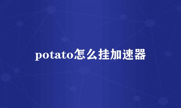 potato怎么挂加速器