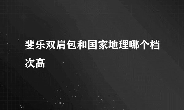 斐乐双肩包和国家地理哪个档次高