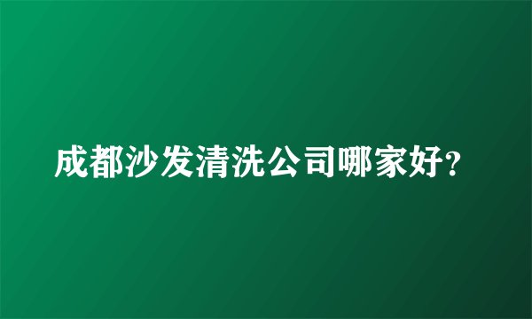 成都沙发清洗公司哪家好？
