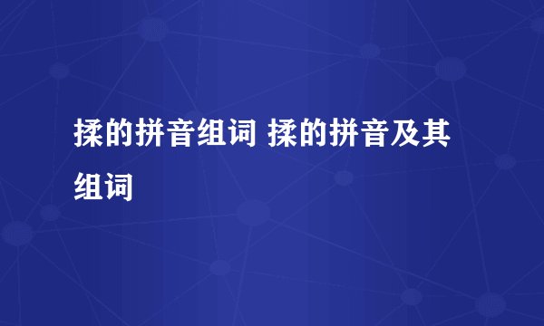 揉的拼音组词 揉的拼音及其组词