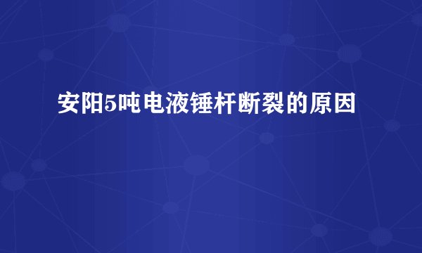 安阳5吨电液锤杆断裂的原因