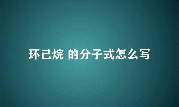 环己烷 的分子式怎么写