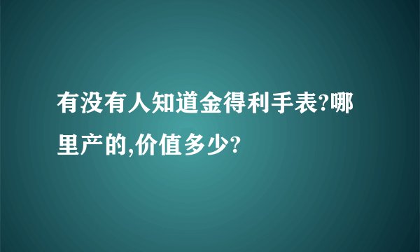 有没有人知道金得利手表?哪里产的,价值多少?