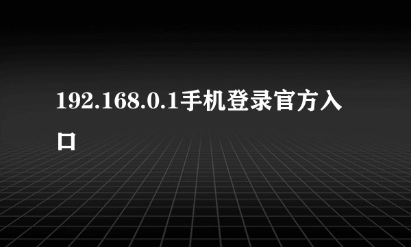 192.168.0.1手机登录官方入口