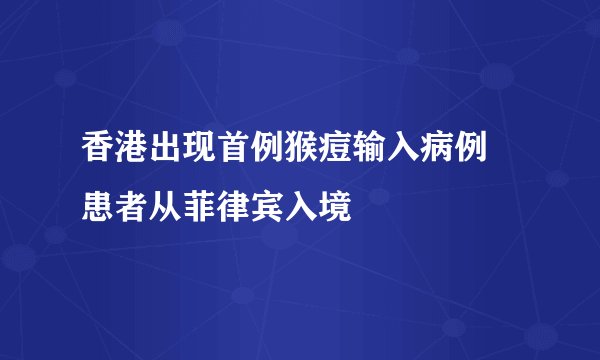 香港出现首例猴痘输入病例 患者从菲律宾入境