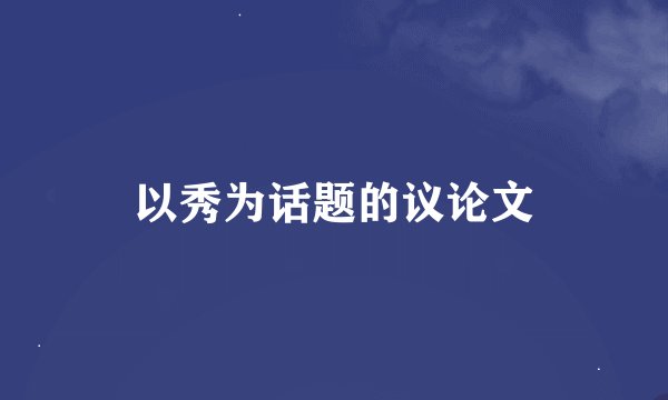 以秀为话题的议论文
